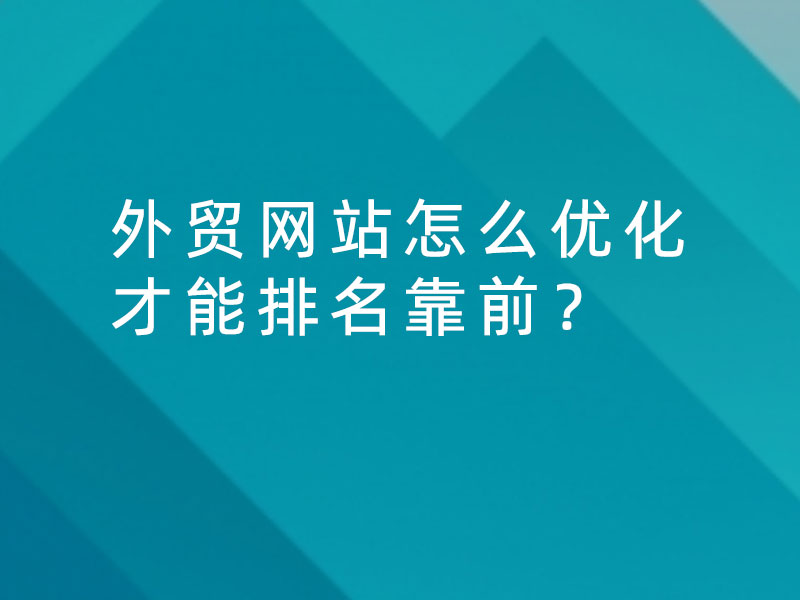 外貿(mào)網(wǎng)站怎么優(yōu)化才能排名靠前？
