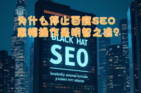為什么停止百度SEO黑帽操作是明智之選？