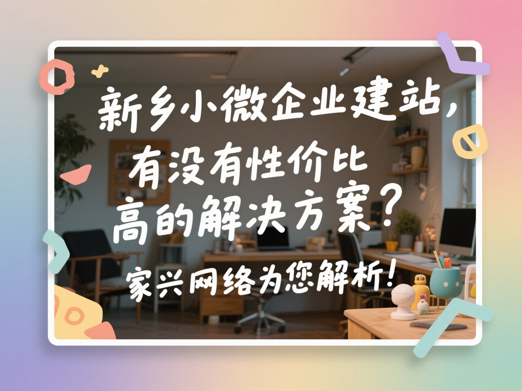 新鄉(xiāng)小微企業(yè)建站，有沒(méi)有性價(jià)比高的解決方案？家興網(wǎng)絡(luò)為您解析！