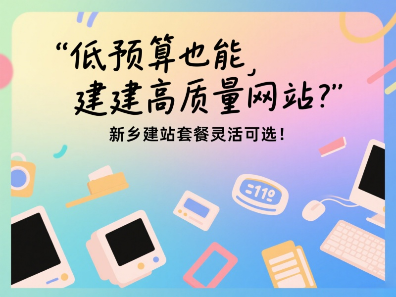 低預(yù)算也能建高質(zhì)量網(wǎng)站？新鄉(xiāng)建站套餐靈活可選！