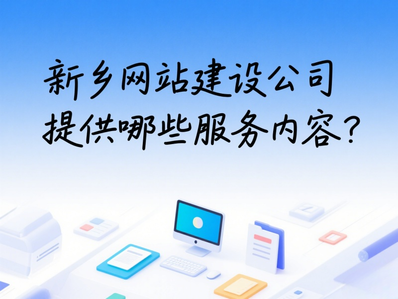 新鄉(xiāng)網(wǎng)站建設(shè)公司提供哪些服務(wù)內(nèi)容？