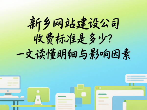 新鄉(xiāng)網(wǎng)站建設(shè)公司收費(fèi)標(biāo)準(zhǔn)是多少？一文讀懂明細(xì)與影響因素