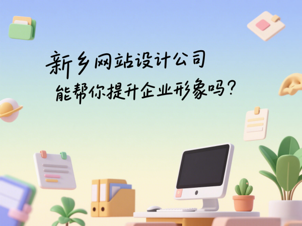 新鄉(xiāng)網(wǎng)站設(shè)計(jì)公司能幫你提升企業(yè)形象嗎？