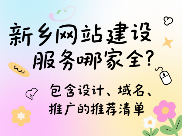 新鄉(xiāng)網(wǎng)站建設(shè)服務(wù)哪家全？包含設(shè)計(jì)、域名、推廣的推薦清單