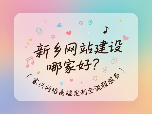 新鄉(xiāng)網(wǎng)站建設(shè)哪家好？家興網(wǎng)絡(luò)高端定制全流程服務(wù)