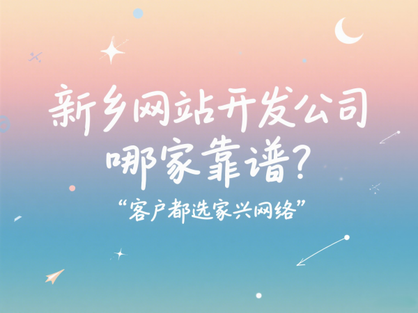 新鄉(xiāng)網(wǎng)站開發(fā)公司哪家靠譜？客戶都選家興網(wǎng)絡(luò)