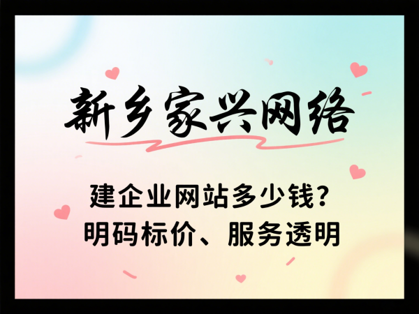 建企業(yè)網(wǎng)站多少錢？新鄉(xiāng)家興網(wǎng)絡(luò)明碼標(biāo)價(jià)、服務(wù)透明